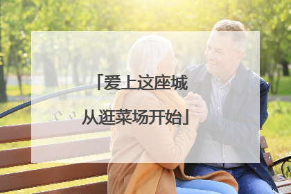爱上这座城 从逛菜场开始