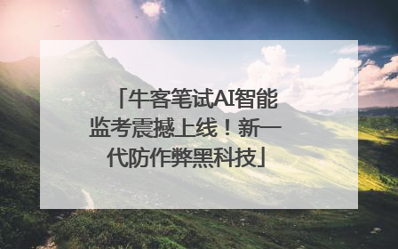 牛客笔试AI智能监考震撼上线！新一代防作弊黑科技