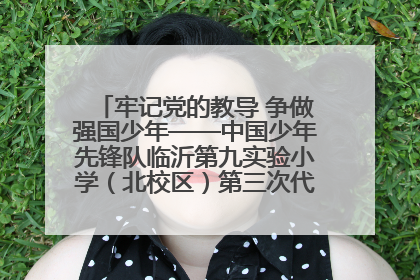 牢记党的教导 争做强国少年——中国少年先锋队临沂第九实验小学（北校区）第三次代表大会胜利召开