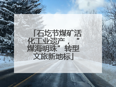 石圪节煤矿活化工业遗产，“煤海明珠”转型文旅新地标