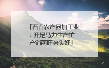 石首农产品加工业：开足马力生产忙 产销两旺势头好