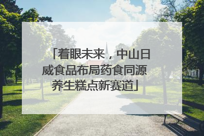 着眼未来，中山日威食品布局药食同源养生糕点新赛道