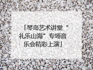 琴岛艺术讲堂“礼乐山海”专场音乐会精彩上演