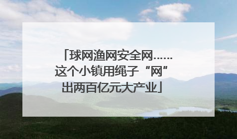 球网渔网安全网……这个小镇用绳子“网”出两百亿元大产业