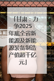 甘肃：力争2025年底全省新能源及新能源装备制造产值超千亿元