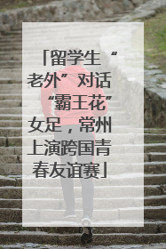 留学生“老外”对话“霸王花”女足，常州上演跨国青春友谊赛