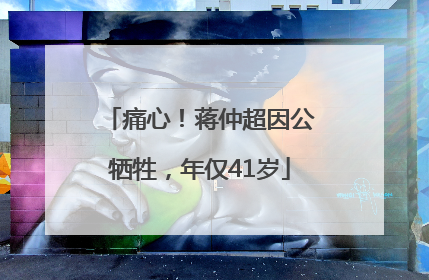痛心！蒋仲超因公牺牲，年仅41岁