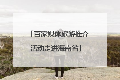 百家媒体旅游推介活动走进海南省
