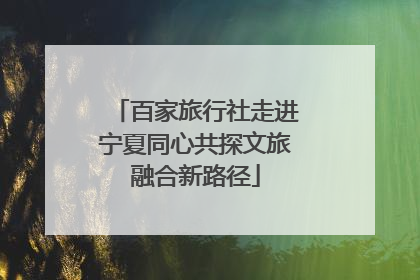 百家旅行社走进宁夏同心共探文旅融合新路径