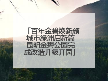 百年金碧焕新颜 城市绿洲启新篇 昆明金碧公园完成改造升级开园