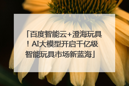 百度智能云+澄海玩具！AI大模型开启千亿级智能玩具市场新蓝海