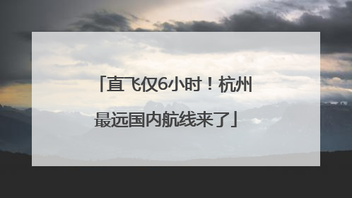 直飞仅6小时！杭州最远国内航线来了