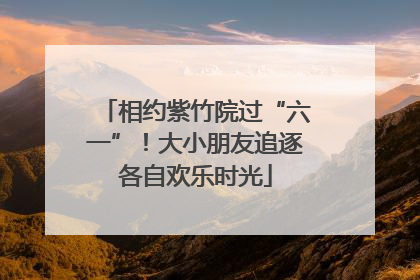 相约紫竹院过“六一”！大小朋友追逐各自欢乐时光