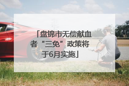 盘锦市无偿献血者“三免”政策将于6月实施