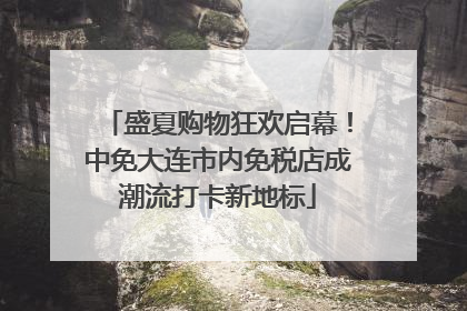 盛夏购物狂欢启幕！中免大连市内免税店成潮流打卡新地标