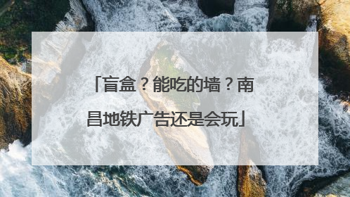 盲盒？能吃的墙？南昌地铁广告还是会玩
