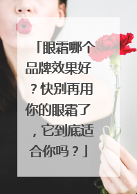 眼霜哪个品牌效果好？快别再用你的眼霜了，它到底适合你吗？
