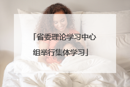 省委理论学习中心组举行集体学习
