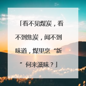 看不见煤炭，看不到焦炭，闻不到味道，煤里烹“新”何来滋味？
