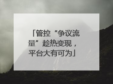 管控“争议流量”趁热变现，平台大有可为