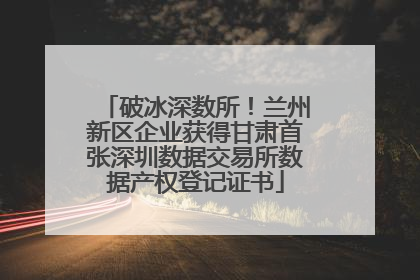 破冰深数所！兰州新区企业获得甘肃首张深圳数据交易所数据产权登记证书