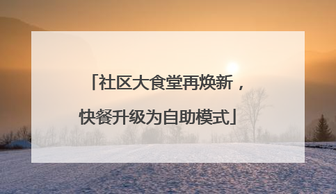社区大食堂再焕新，快餐升级为自助模式
