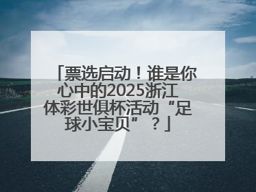 票选启动！谁是你心中的2025浙江体彩世俱杯活动“足球小宝贝”？