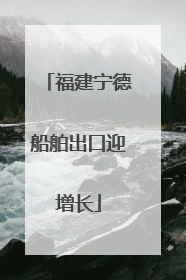 福建宁德船舶出口迎增长