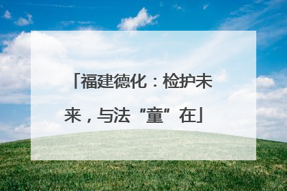 福建德化：检护未来，与法“童”在