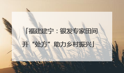 福建建宁：银发专家田间开“处方”助力乡村振兴