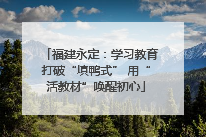 福建永定：学习教育打破“填鸭式” 用“活教材”唤醒初心