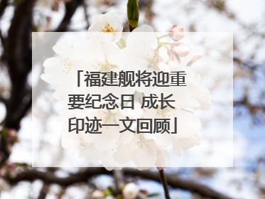 福建舰将迎重要纪念日 成长印迹一文回顾