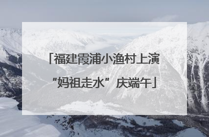 福建霞浦小渔村上演“妈祖走水”庆端午