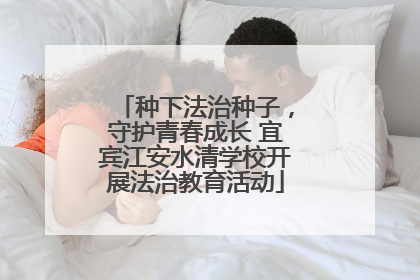 种下法治种子，守护青春成长 宜宾江安水清学校开展法治教育活动