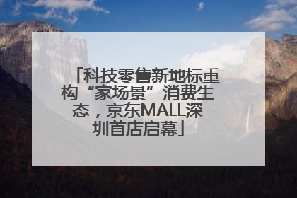 科技零售新地标重构“家场景”消费生态，京东MALL深圳首店启幕