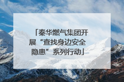 秦华燃气集团开展“查找身边安全隐患”系列行动