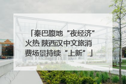 秦巴腹地“夜经济”火热 陕西汉中文旅消费场景持续“上新”