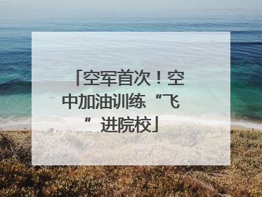 空军首次！空中加油训练“飞”进院校
