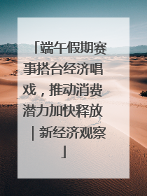 端午假期赛事搭台经济唱戏，推动消费潜力加快释放｜新经济观察