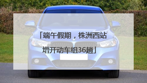 端午假期，株洲西站增开动车组36趟