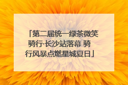 第二届统一绿茶微笑骑行·长沙站落幕 骑行风暴点燃星城夏日