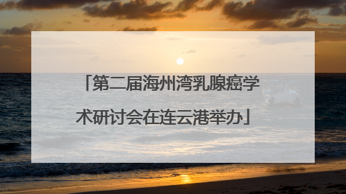 第二届海州湾乳腺癌学术研讨会在连云港举办