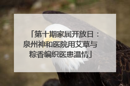 第十期家属开放日：泉州神和医院用艾草与粽香编织医患温情