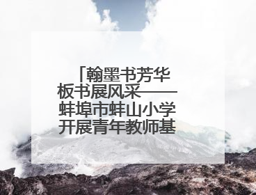 翰墨书芳华 板书展风采——蚌埠市蚌山小学开展青年教师基本功考核活动