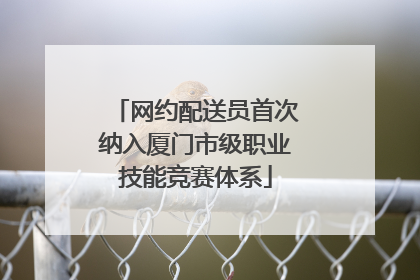 网约配送员首次纳入厦门市级职业技能竞赛体系