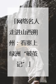 网络名人走进山西朔州：看塞上绿洲“破茧记”