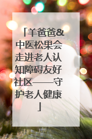 羊爸爸&中医松果会走进老人认知障碍友好社区——守护老人健康