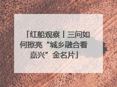 红船观察丨三问如何擦亮“城乡融合看嘉兴”金名片