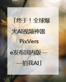 终于！全球爆火AI视频神器PixVerse发布国内版——拍我AI