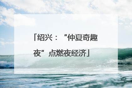 绍兴：“仲夏奇趣夜”点燃夜经济